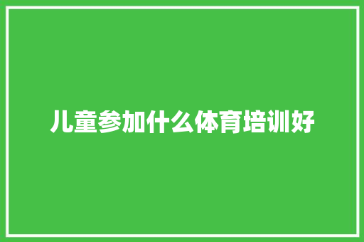 儿童参加什么体育培训好
