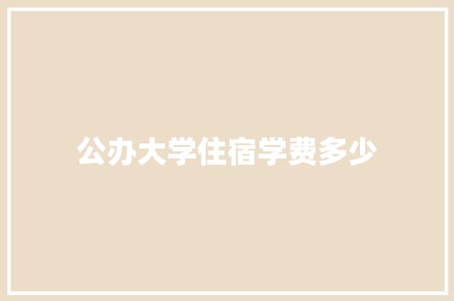 公办大学住宿学费多少