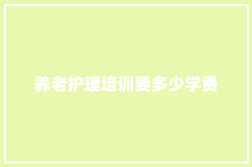 养老护理培训要多少学费