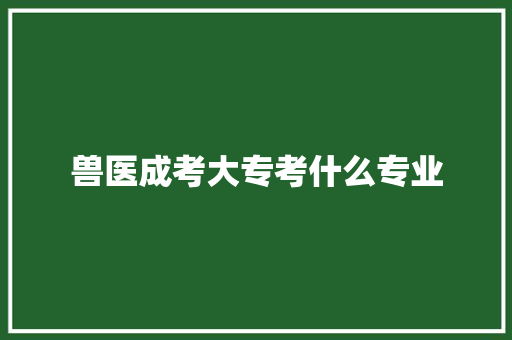 兽医成考大专考什么专业