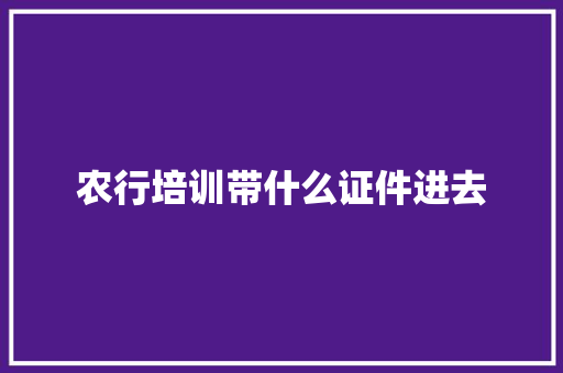 农行培训带什么证件进去