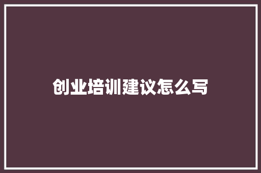 创业培训建议怎么写