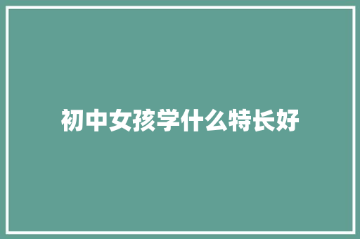 初中女孩学什么特长好