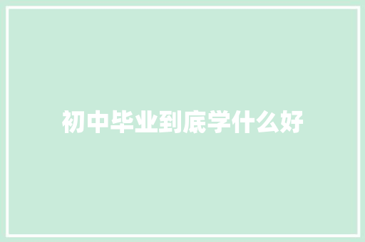 初中毕业到底学什么好