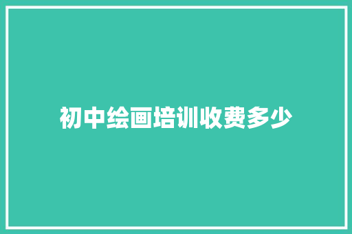 初中绘画培训收费多少