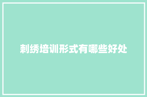 刺绣培训形式有哪些好处