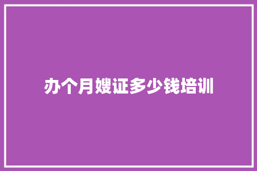 办个月嫂证多少钱培训
