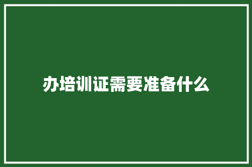 办培训证需要准备什么