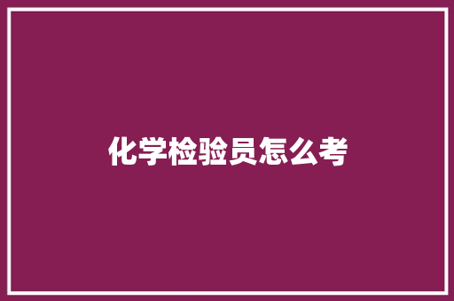 化学检验员怎么考