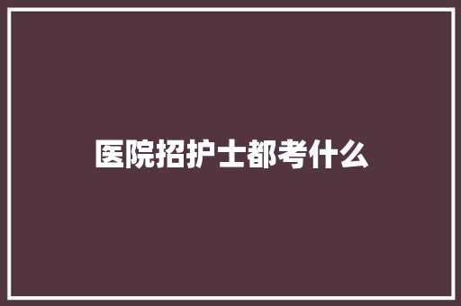 医院招护士都考什么