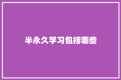 半永久学习包括哪些