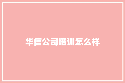 华信公司培训怎么样