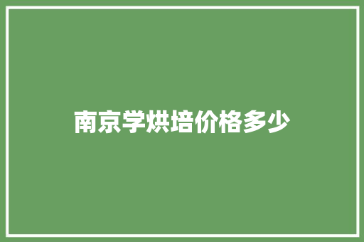 南京学烘培价格多少