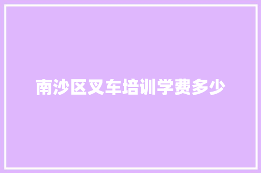 南沙区叉车培训学费多少