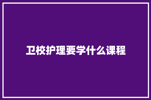 卫校护理要学什么课程