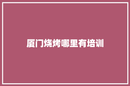 厦门烧烤哪里有培训