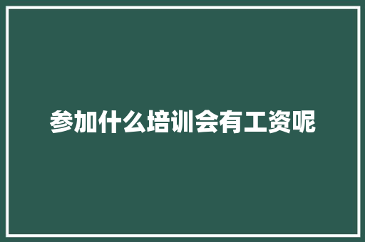 参加什么培训会有工资呢