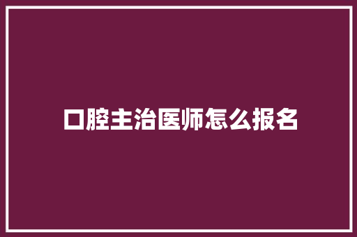 口腔主治医师怎么报名