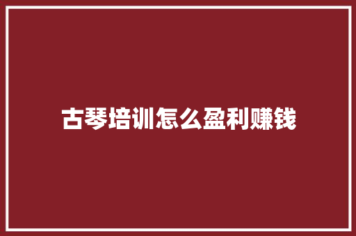 古琴培训怎么盈利赚钱