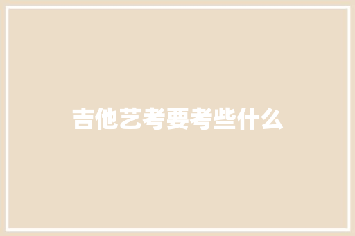 吉他艺考要考些什么