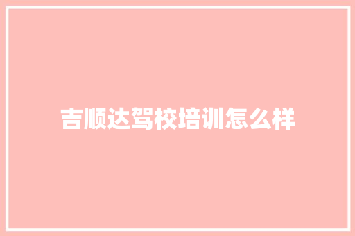 吉顺达驾校培训怎么样