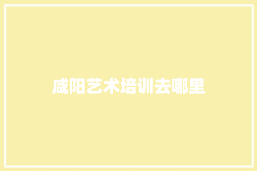 咸阳艺术培训去哪里