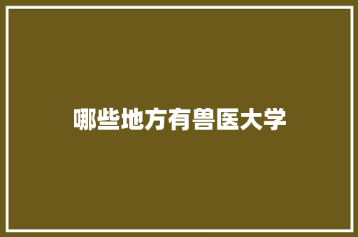 哪些地方有兽医大学 工作总结