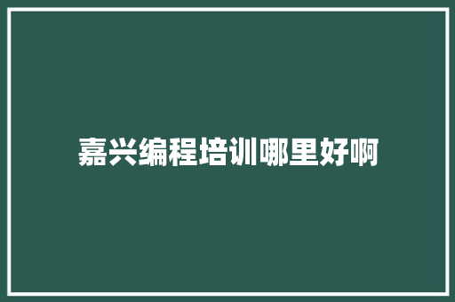 嘉兴编程培训哪里好啊