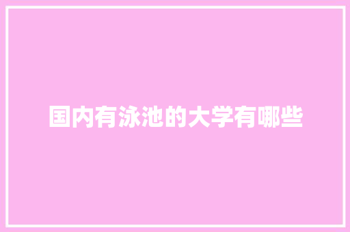 国内有泳池的大学有哪些