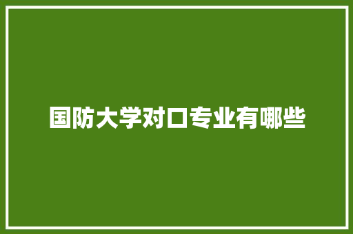 国防大学对口专业有哪些