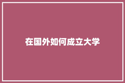 在国外如何成立大学 诗词体裁