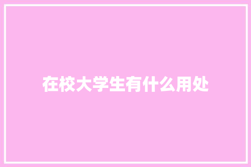 在校大学生有什么用处