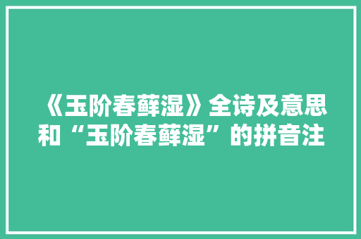 《玉阶春藓湿》全诗及意思和“玉阶春藓湿”的拼音注释