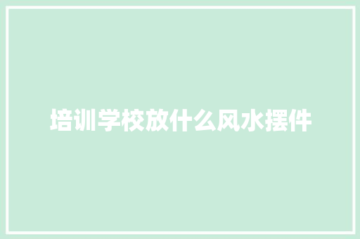 培训学校放什么风水摆件