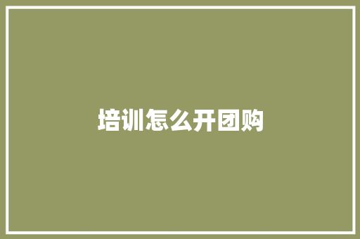 培训怎么开团购
