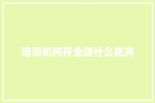 培训机构开业送什么花卉 应用文