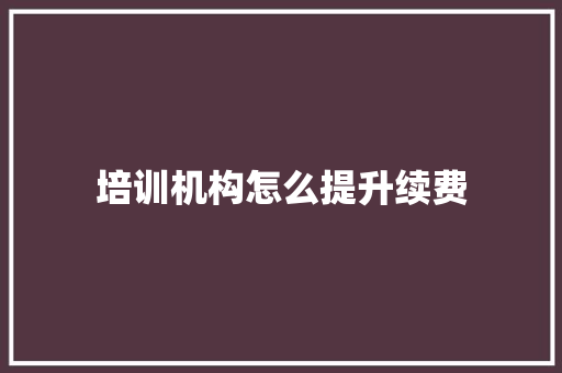 培训机构怎么提升续费