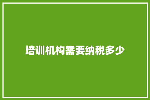 培训机构需要纳税多少