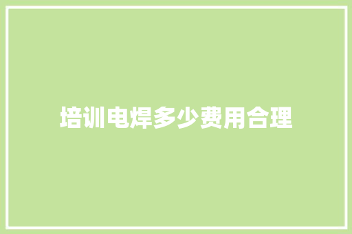 培训电焊多少费用合理