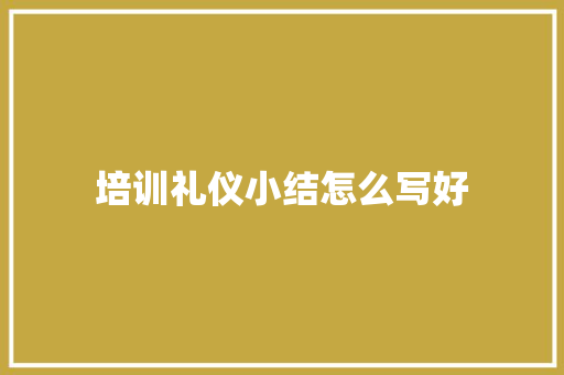 培训礼仪小结怎么写好