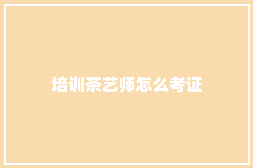 培训茶艺师怎么考证