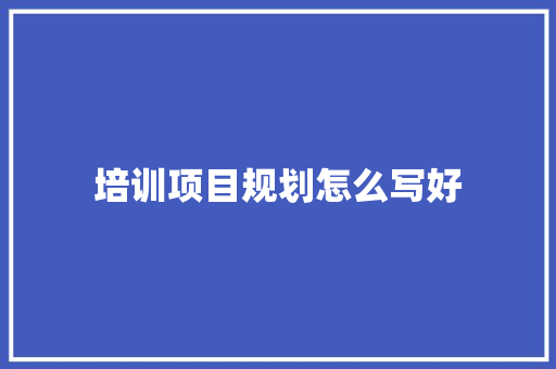 培训项目规划怎么写好