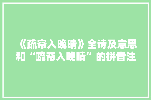 《疏帘入晚晴》全诗及意思和“疏帘入晚晴”的拼音注释