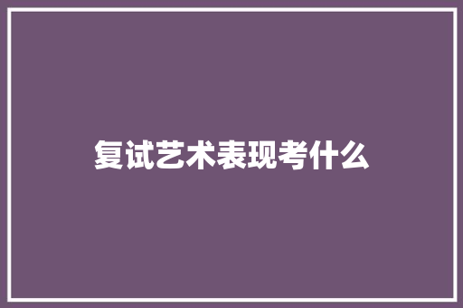 复试艺术表现考什么
