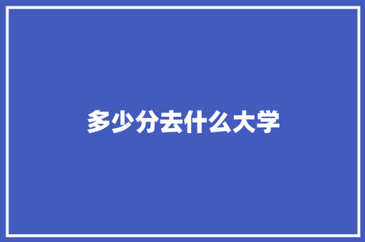 多少分去什么大学