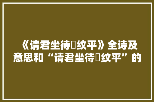 《请君坐待縠纹平》全诗及意思和“请君坐待縠纹平”的拼音注释