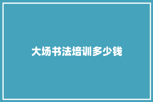 大场书法培训多少钱
