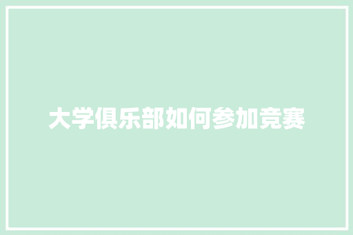 大学俱乐部如何参加竞赛
