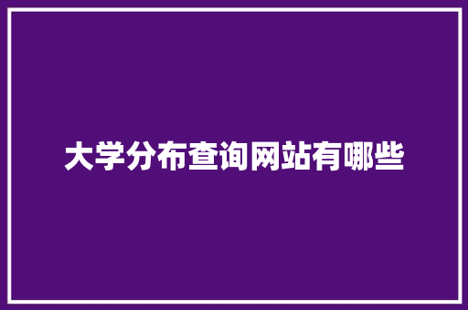 大学分布查询网站有哪些 会议纪要