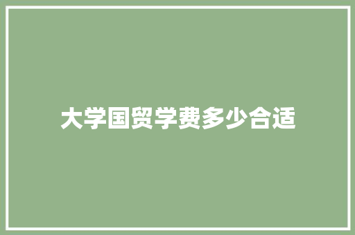 大学国贸学费多少合适